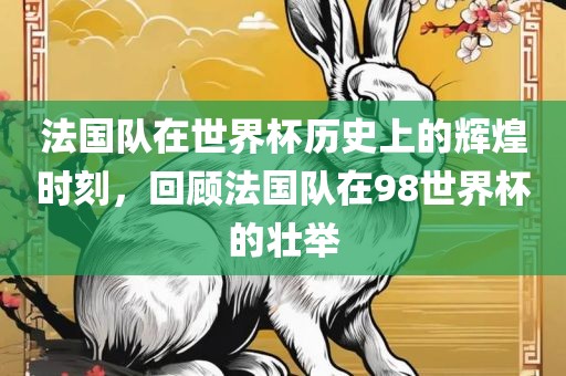 法国队在世界杯历史上的辉煌时刻，回顾法国队在98世界杯的壮举