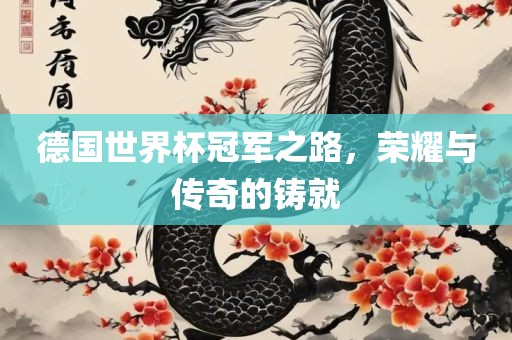 德国世界杯冠军之路，荣耀与传奇的铸就