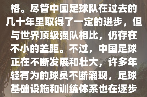 在迄今为止的世界杯足球比赛中，中国队并未获得过参赛资格。尽管中国足球队在过去的几十年里取得了一定的进步，但与世界顶级强队相比，仍存在不小的差距。不过，中国足球正在不断发展和壮大，许多年轻有为的球员不断涌现，足球基础设施和训练体系也在逐步完善。因此，未来中国队仍有可能进入世界杯。
