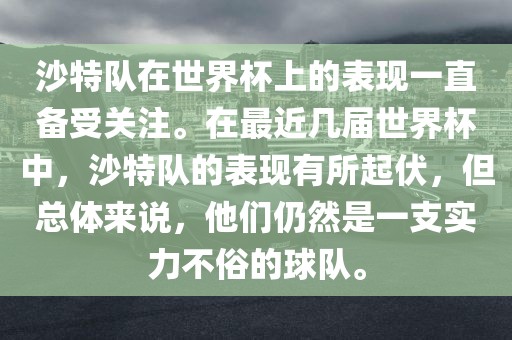 沙特队在世界杯上的表现一直备受关注。在最近几届世界杯中，沙特队的表现有所起伏，但总体来说，他们仍然是一支实力不俗的球队。