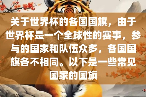 关于世界杯的各国国旗，由于世界杯是一个全球性的赛事，参与的国家和队伍众多，各国国旗各不相同。以下是一些常见国家的国旗