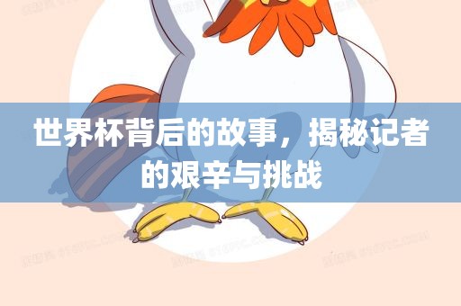 世界杯背后的故事，揭秘记者的艰辛与挑战