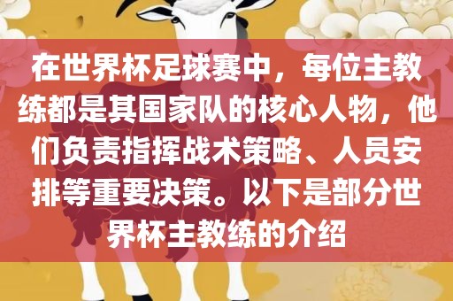 在世界杯足球赛中，每位主教练都是其国家队的核心人物，他们负责指挥战术策略、人员安排等重要决策。以下是部分世界杯主教练的介绍