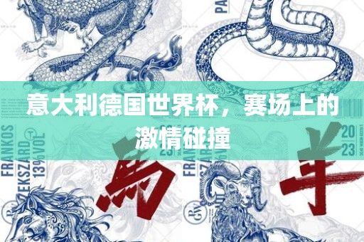 意大利德国世界杯，赛场上的激情碰撞