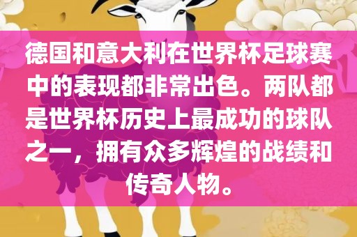 德国和意大利在世界杯足球赛中的表现都非常出色。两队都是世界杯历史上最成功的球队之一，拥有众多辉煌的战绩和传奇人物。