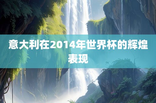 意大利在2014年世界杯的辉煌表现