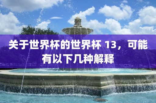 关于世界杯的世界杯 13，可能有以下几种解释