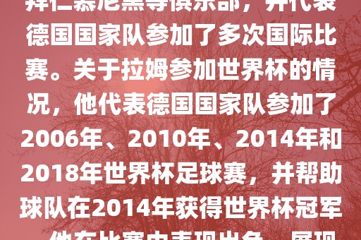 拉姆（Philipp Lahm）是一位德国足球运动员，出生于1983年，他在职业生涯中曾效力于拜仁慕尼黑等俱乐部，并代表德国国家队参加了多次国际比赛。关于拉姆参加世界杯的情况，他代表德国国家队参加了2006年、2010年、2014年和2018年世界杯足球赛，并帮助球队在2014年获得世界杯冠军。他在比赛中表现出色，展现出卓越的领导能力和足球技巧，成为德国队的重要球员之一。