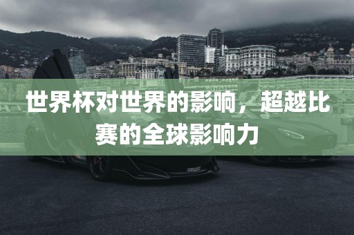 世界杯对世界的影响，超越比赛的全球影响力