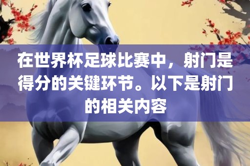 在世界杯足球比赛中，射门是得分的关键环节。以下是射门的相关内容