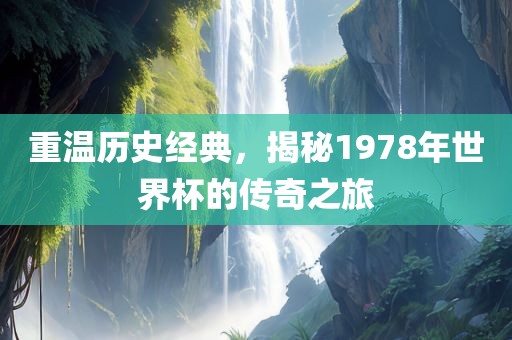 重温历史经典，揭秘1978年世界杯的传奇之旅