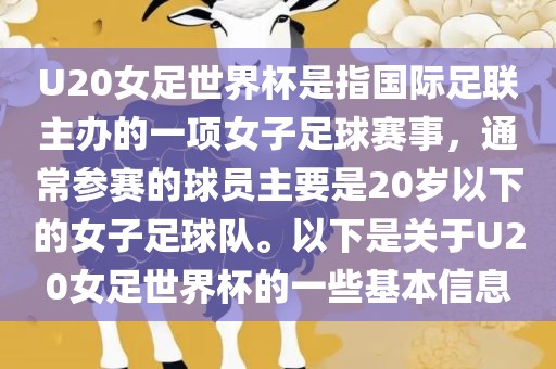 U20女足世界杯是指国际足联主办的一项女子足球赛事，通常参赛的球员主要是20岁以下的女子足球队。以下是关于U20女足世界杯的一些基本信息