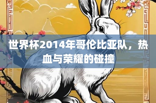 世界杯2014年哥伦比亚队，热血与荣耀的碰撞