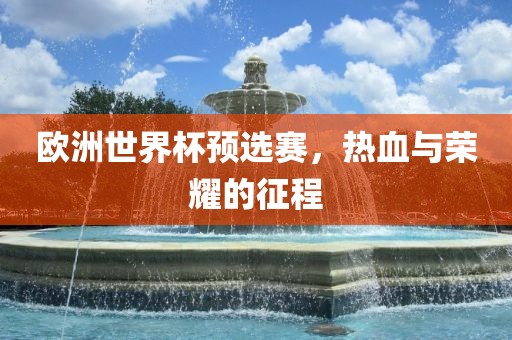 欧洲世界杯预选赛，热血与荣耀的征程