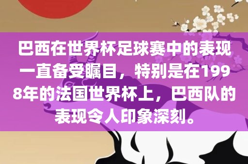 巴西在世界杯足球赛中的表现一直备受瞩目，特别是在1998年的法国世界杯上，巴西队的表现令人印象深刻。