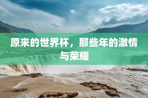 原来的世界杯，那些年的激情与荣耀