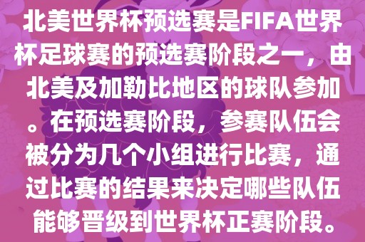 北美世界杯预选赛是FIFA世界杯足球赛的预选赛阶段之一，由北美及加勒比地区的球队参加。在预选赛阶段，参赛队伍会被分为几个小组进行比赛，通过比赛的结果来决定哪些队伍能够晋级到世界杯正赛阶段。