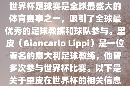 世界杯足球赛是全球最盛大的体育赛事之一，吸引了全球最优秀的足球教练和球队参与。里皮（Giancarlo Lippi）是一位著名的意大利足球教练，他曾多次参与世界杯比赛。以下是关于里皮在世界杯的相关信息