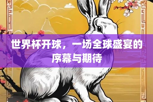 世界杯开球，一场全球盛宴的序幕与期待