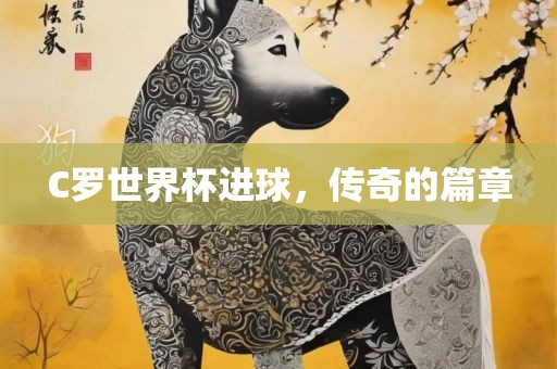 C罗世界杯进球，传奇的篇章