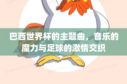 巴西世界杯的主题曲，音乐的魔力与足球的激情交织