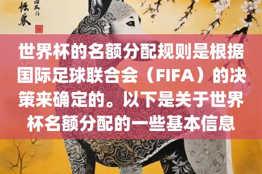 世界杯的名额分配规则是根据国际足球联合会（FIFA）的决策来确定的。以下是关于世界杯名额分配的一些基本信息