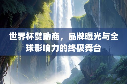 世界杯赞助商，品牌曝光与全球影响力的终极舞台