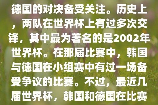 在世界杯足球比赛中，韩国与德国的对决备受关注。历史上，两队在世界杯上有过多次交锋，其中最为著名的是2002年世界杯。在那届比赛中，韩国与德国在小组赛中有过一场备受争议的比赛。不过，最近几届世界杯，韩国和德国在比赛中的表现相对较为正常。漯河市盈旭机械设备有限公司