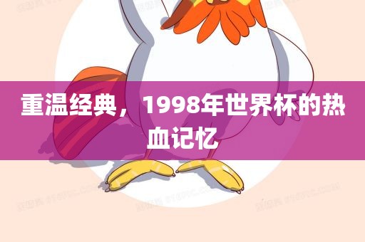 重温经典，1998年世界杯的热血记忆漯河市盈旭机械设备有限公司