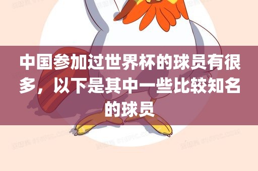 中国参加过世界杯的球员有很多，以下是其中一些比较知名的球员