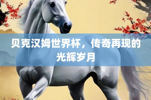 贝克汉姆世界杯，传奇再现的光辉岁月