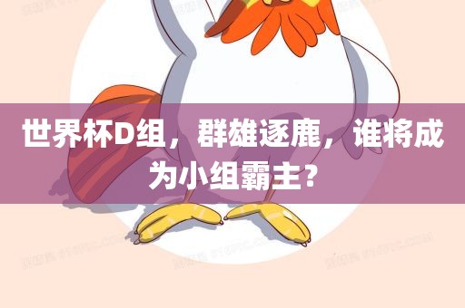 世界杯D组，群雄逐鹿，谁将成为小组霸主？