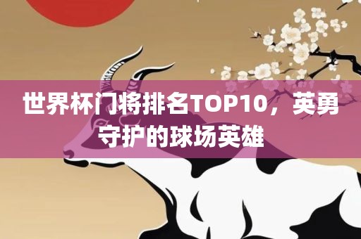 世界杯门将排名TOP10，英勇守护的球场英雄