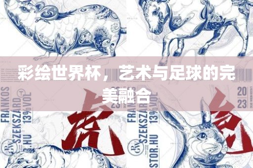 彩绘世界杯，艺术与足球的完美融合