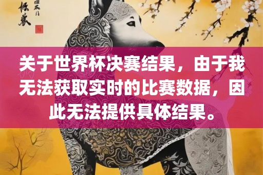 关于世界杯决赛结果，由于我无法获取实时的比赛数据，因此无法提供具体结果。