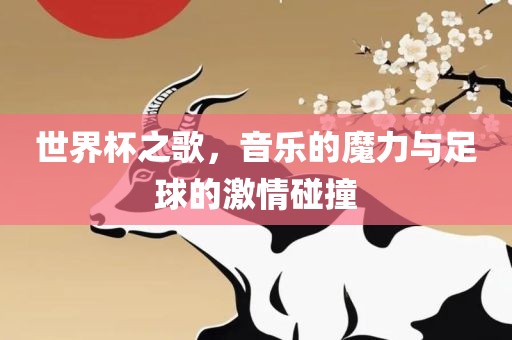 世界杯之歌，音乐的魔力与足球的激情碰撞