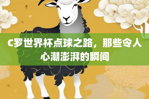 C罗世界杯点球之路，那些令人心潮澎湃的瞬间