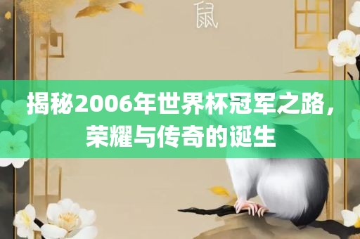 揭秘2006年世界杯冠军之路，荣耀与传奇的诞生