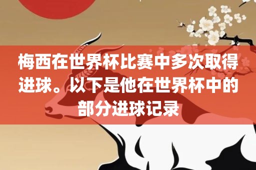 梅西在世界杯比赛中多次取得进球。以下是他在世界杯中的部分进球记录