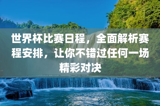 世界杯比赛日程，全面解析赛程安排，让你不错过任何一场精彩对决