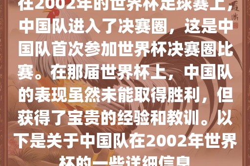 在2002年的世界杯足球赛上，中国队进入了决赛圈，这是中国队首次参加世界杯决赛圈比赛。在那届世界杯上，中国队的表现虽然未能取得胜利，但获得了宝贵的经验和教训。以下是关于中国队在2002年世界杯的一些详细信息