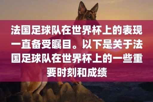 法国足球队在世界杯上的表现一直备受瞩目。以下是关于法国足球队在世界杯上的一些重要时刻和成绩