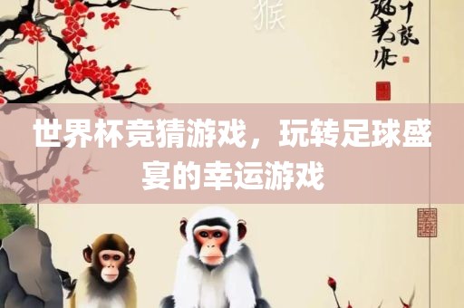 世界杯竞猜游戏，玩转足球盛宴的幸运游戏