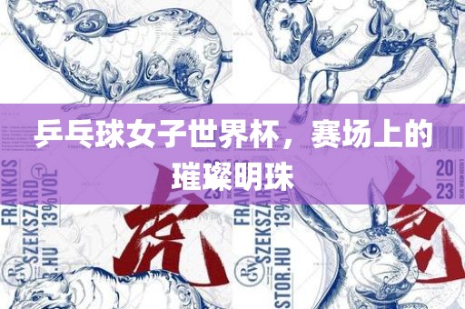乒乓球女子世界杯，赛场上的璀璨明珠