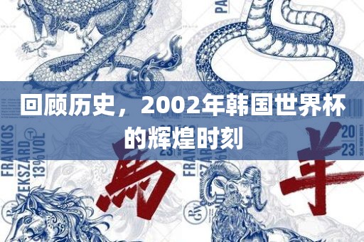 回顾历史，2002年韩国世界杯的辉煌时刻