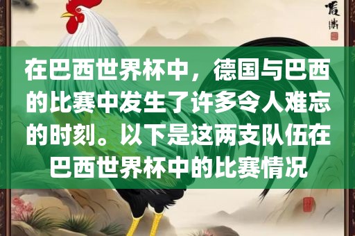 在巴西世界杯中，德国与巴西的比赛中发生了许多令人难忘的时刻。以下是这两支队伍在巴西世界杯中的比赛情况
