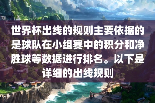 世界杯出线的规则主要依据的是球队在小组赛中的积分和净胜球等数据进行排名。以下是详细的出线规则