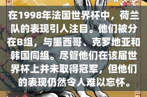 在1998年法国世界杯中，荷兰队的表现引人注目。他们被分在B组，与墨西哥、克罗地亚和韩国同组。尽管他们在该届世界杯上并未取得冠军，但他们的表现仍然令人难以忘怀。