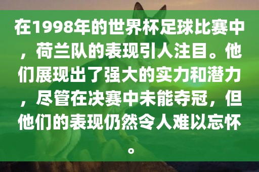 在1998年的世界杯足球比赛中，荷兰队的表现引人注目。他们展现出了强大的实力和潜力，尽管在决赛中未能夺冠，但他们的表现仍然令人难以忘怀。漯河市盈旭机械设备有限公司