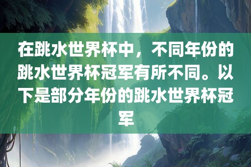 在跳水世界杯中，不同年份的跳水世界杯冠军有所不同。以下是部分年份的跳水世界杯冠军